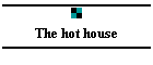 The hot house